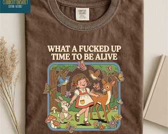 What a F*cked Up Time to Be Alive Shirt, Adult Humor Sweatshirt, Funny Sweater, Dark Humor Tee, Sarcastic Comfort Colors T-Shirt