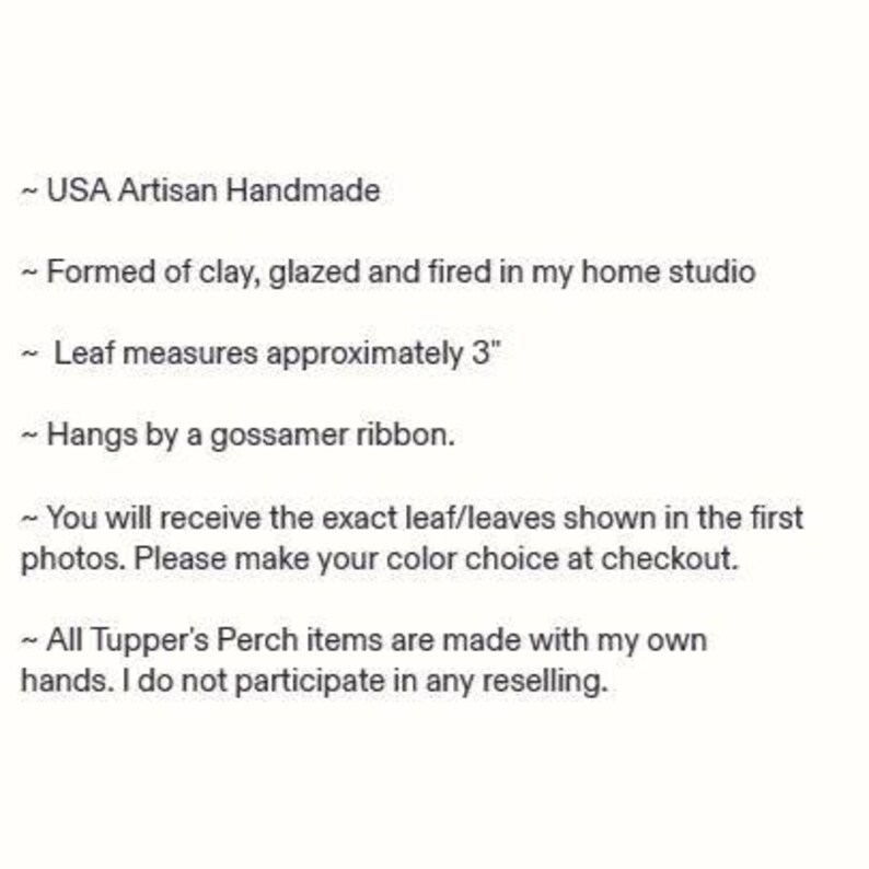 Op de afbeelding: Een handgemaakt klei-ornament in de vorm van een blad, ongeveer 7,6 cm lang. Het object heeft een geglazuurde afwerking en hangt aan een ragfijn lint. De tekst op de afbeelding luidt: USA Artisan Handmade, Formed of clay, glazed and fired in my home studio, Leaf measures approximately 3, Hangs by a gossamer ribbon, You will receive the exact leaf/leaves shown in the first photos. Please make your color choice at checkout, All Tupper's Perch items are made with my own hands. I do not participate in any reselling.