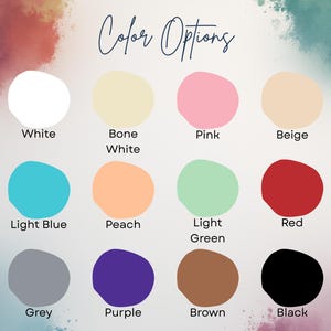May include: A color chart with the words "Color Options" in cursive script. The chart displays 12 color options: white, bone white, pink, beige, light blue, peach, light green, red, grey, purple, brown, and black.