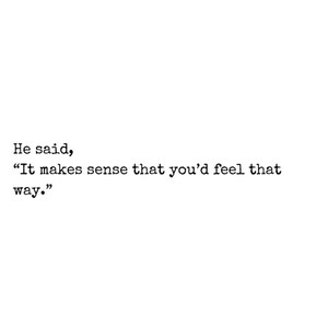 May include: A white square print with black text. The text reads, "He said, 'It makes sense that you'd feel that way.'" Below the quote is "- The Dating After Divorce Series -"