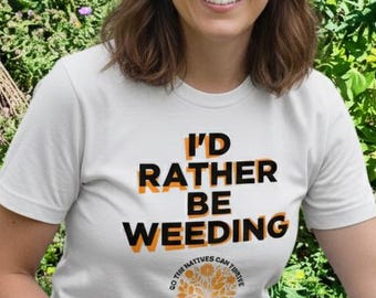 I'd Rather Be Weeding T-shirt: Native Plants, Pollinators, Wildlife - Eco Gift