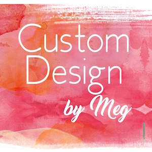 May include: Watercolor background in shades of pink, red, and orange with the words "Custom Design by Meg" in white script. The design has a soft, artistic feel.