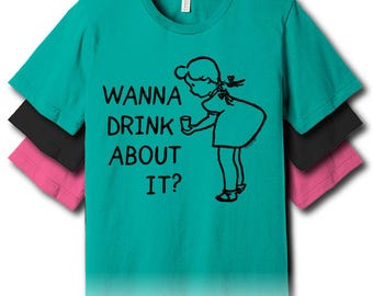 Wanna Drink About It? – Unisex Tee
