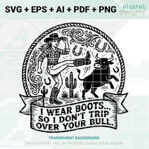 May include: Black and white digital download graphic featuring a cowgirl kicking up her leg, a bull, horseshoes, and cacti. The text reads, "I wear boots... so I don't trip over your bull."