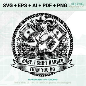 May include: Black and white digital graphic of a woman in a cowboy hat and shorts, holding a wrench. The design is framed by a rope border and includes the text "BABY, I SHIFT HARDER THAN YOU DO."