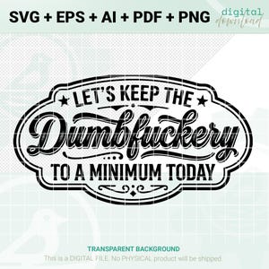 May include: Black and white digital design with the text "LET'S KEEP THE Dumbfuckery TO A MINIMUM TODAY" in a decorative oval frame. The design includes the file types SVG, EPS, AI, PDF, and PNG. The background is transparent.
