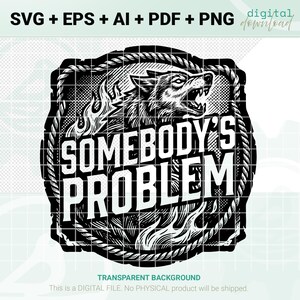 May include: Black and white digital design featuring a snarling wolf's head, flames, and the text "SOMEBODY'S PROBLEM." The design is framed by a rope-like border. The image is available in SVG, EPS, AI, PDF, and PNG formats.