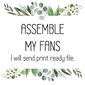May include: A printable sign with a green leafy border. The text reads "Assemble My Fans. I will send print ready file."
