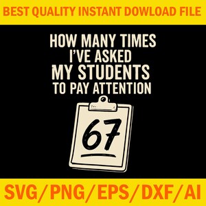 May include: A black background with white text stating "HOW MANY TIMES I'VE ASKED MY STUDENTS TO PAY ATTENTION." Below is a clipboard with the number "67." The top of the image has the text "BEST QUALITY INSTANT DOWNLOAD FILE" in yellow. The bottom has "SVG/PNG/EPS/DXF/AI" in yellow.