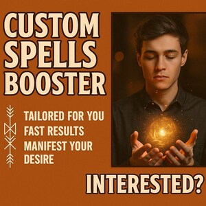 May include: An image with text that reads "CUSTOM SPELLS BOOSTER" and "TAILORED FOR YOU, FAST RESULTS, MANIFEST YOUR DESIRE." A person is holding a glowing orb. The text "INTERESTED?" is at the bottom of the image.