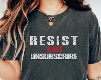 Resist and Unsubscribe Comfort Colors® Shirt, Protest Tee, Political Statement Shirt