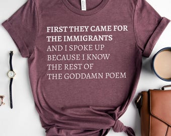 First They Came For The Immigrants Shirt, The Goddamn Poem Tee, Anti Trump Shirt, Feminist Activist Tee, Trendy Political Protest T-Shirt