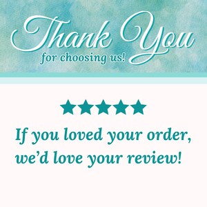 May include: A rectangular card featuring a teal watercolor background at the top with white text that reads Thank You for choosing us! Below this, five teal stars are centered above the teal text If you loved your order, we&rsquo;d love your review!
