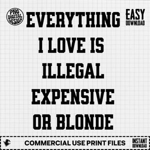 Funny Quote Digital File, Everything I Love Is Illegal Expensive Or Blonde PNG, Sarcastic Humor Sublimation Design Download