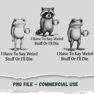 May include: A black and white illustration features a frog, a raccoon, and another frog, each holding a mug. The text "I Have To Say Weird Stuff Or I'll Die" is repeated below each animal. The bottom of the image reads "PNG FILE - COMMERCIAL USE."