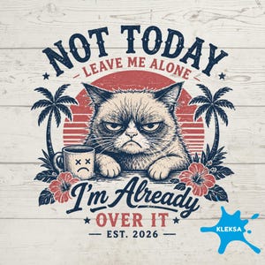 May include: A graphic design featuring a grumpy cat with the text "NOT TODAY, LEAVE ME ALONE" above the cat. Below the cat is the text "I'm Already OVER IT - EST. 2026". The design includes a coffee cup with a sad face, palm trees, and flowers.