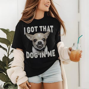 l Got That Dog In Me T-shirt,Dog , Dogs Lover Gift, Silly Shirts, Unhinged Clothes, Chihuahua Dog Shirt , Stupid Tshirt, Unhinged Shirt Meme