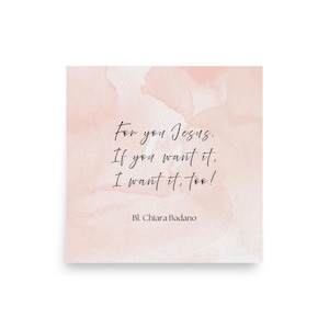 May include: Square print with a watercolour-style background in shades of pink. The print features elegant cursive text that reads "For you Jesus. If you want it, I want it, too!" and the name "Bl. Chiara Badano".