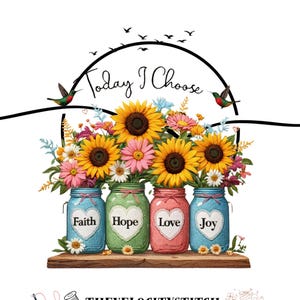 Puede incluir: Ilustración digital de cuatro tarros de albañil llenos de girasoles y otras flores. Cada tarro tiene un corazón con una palabra: Fe, Esperanza, Amor y Alegría. Las palabras "Today I Choose" están arqueadas sobre los tarros, con colibríes y pájaros en el cielo.
