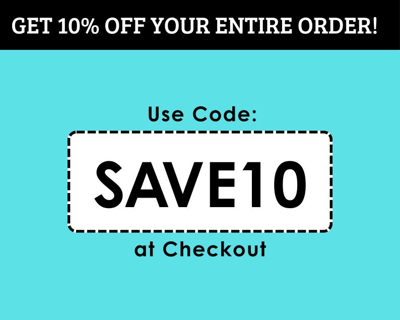 May include: A promotional graphic with a teal background and black and white text. The text at the top reads "GET 10% OFF YOUR ENTIRE ORDER!". A white rectangle with a dashed border contains the text "SAVE10" and "at Checkout".