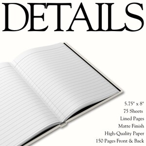 May include: An open notebook with white lined pages and a matte finish. The text reads DETAILS, 5.75" x 8", 75 Sheets, Lined Pages, Matte Finish, High-Quality Paper, 150 Pages Front & Back. The notebook is displayed in an open, flat position.