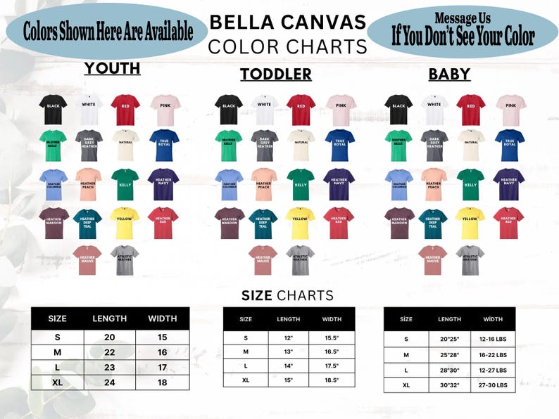 May include: An image showing Bella Canvas colour charts for youth, toddler, and baby sizes. The image includes various t-shirt colours and size charts with measurements in inches and pounds. Text at the top reads "Colours Shown Here Are Available" and "Message Us If You Don't See Your Colour."