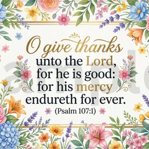 May include: A rectangular floral design with a gold border and the text "O give thanks unto the Lord, for he is good: for his mercy endureth for ever. (Psalm 107:1)". The design features colorful flowers.