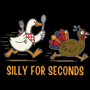 May include: A cartoon illustration on a black background features a goose chasing a turkey. The goose, wearing a red and white checkered napkin, holds a fork and spoon. The turkey is running away. The text "SILLY FOR SECONDS" is at the bottom.