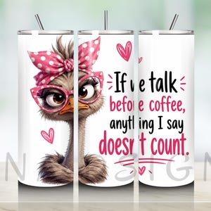 May include: A white cylindrical tumbler with a metal straw featuring a graphic of an ostrich wearing pink polka-dot headwear and pink glasses. The text reads: If we talk before coffee, anything I say doesn't count. Pink hearts decorate the design.