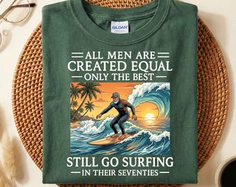 Funny Surfing Shirt for Men, All Men Are Created Equal Only the Best Still Go Surfing in Their Seventies, Surf T-Shirt, Gift for Dad Grandpa