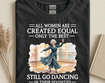 All Women Are Created Equal Only The Best Still Go Dancing in Their Seventies Tee, Vintage Grandma Gift, Funny 70s Mother's Day Gift