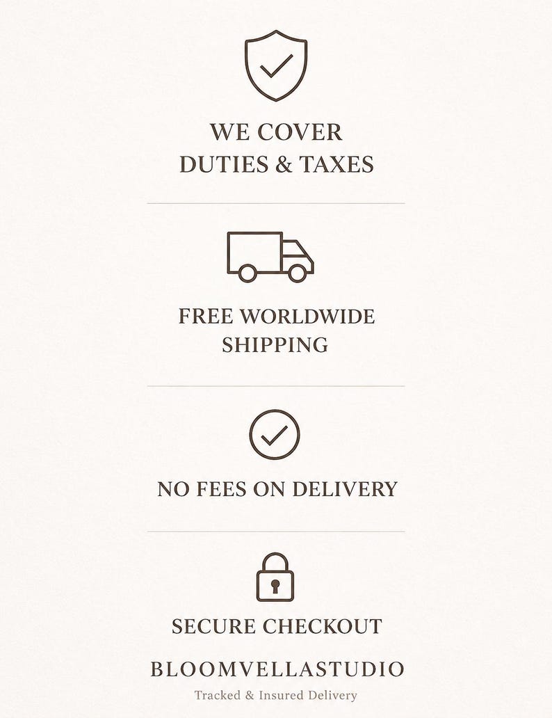 May include: A vertical graphic featuring four dark brown icons: a shield with a checkmark, a delivery truck, a circle with a checkmark, and a padlock. The text reads: WE COVER DUTIES & TAXES, FREE WORLDWIDE SHIPPING, NO FEES ON DELIVERY, SECURE CHECKOUT, BLOOMVELLASTUDIO, Tracked & Insured Delivery.