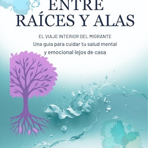 May include: A book cover with the title "ENTRE RAÍCES Y ALAS" in large, dark blue letters. The cover features a purple tree with roots and a light blue background with abstract shapes and text. The text reads "EL VIAJE INTERIOR DEL MIGRANTE" and "Una guía para cuidar tu salud mental y emocional lejos de casa."