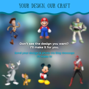 May include: Image featuring various cartoon characters, including Woody, Mario, Buzz Lightyear, Tom, Jerry, Mickey Mouse, and a Power Ranger. Text reads "YOUR DESIGN, OUR CRAFT" and "Don't see the design you want? I'll make it for you."