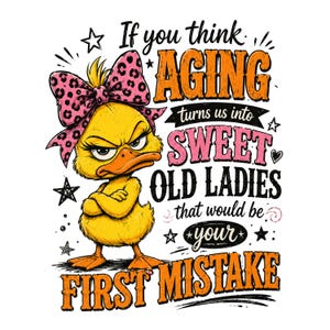 May include: A yellow cartoon duck with an angry expression and a pink bow. Text reads: "If you think aging turns us into sweet old ladies that would be your first mistake."