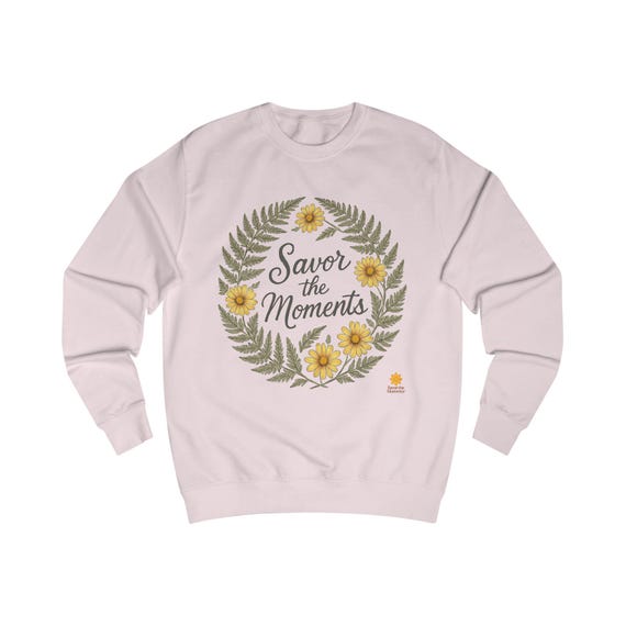 Floral Quote Sweatshirt: - Cozy Unisex Fit "Savor the Moments"