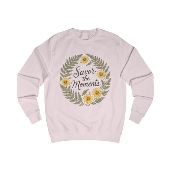 Floral Quote Sweatshirt: - Cozy Unisex Fit "Savor the Moments"