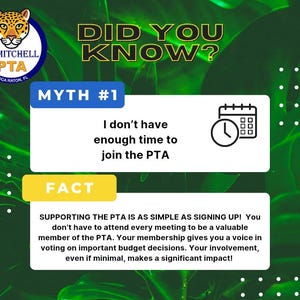 May include: An informational graphic with a green background and the text "DID YOU KNOW?" The image includes the text "MYTH #1" and "FACT", along with the text "I don't have enough time to join the PTA". The image also includes the text "SUPPORTING THE PTA IS AS SIMPLE AS SIGNING UP!"