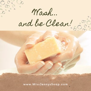 May include: A person's hands are washing with a bar of soap. The soap is light yellow and is being held in the palms of the hands. The background is a light peach color with white bubbles. The text "Wash... and be Clean!" is written in dark green cursive at the top of the image. The text "www.MissJennysSoap.com" is written in black at the bottom of the image.