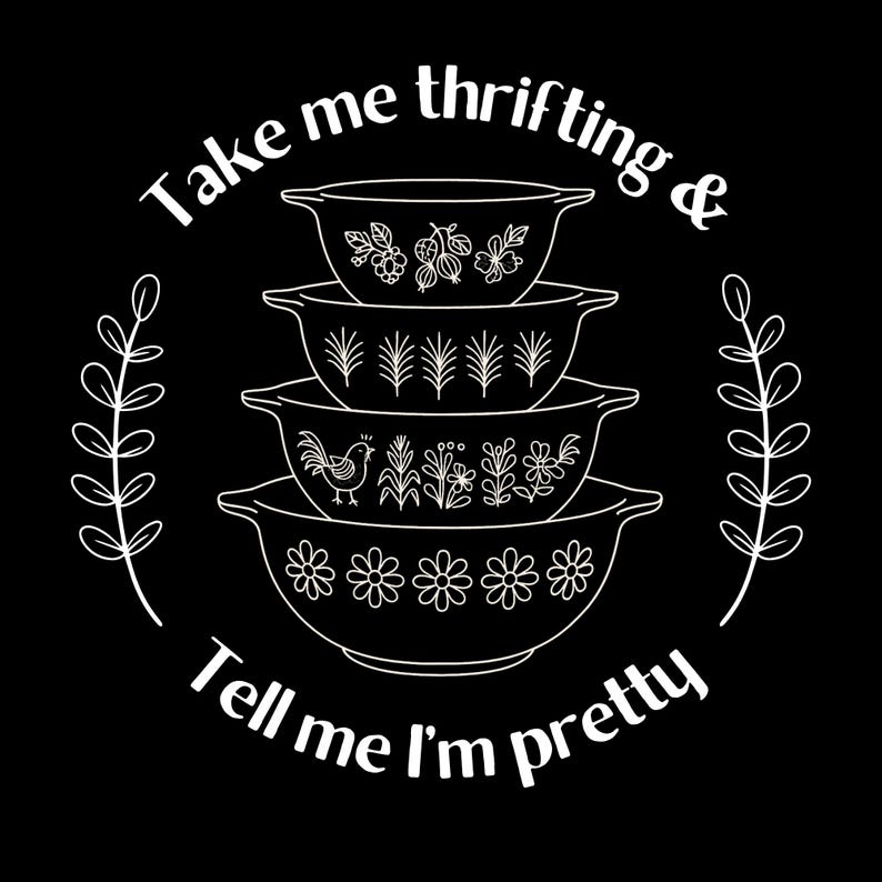 Puede incluir: Gr&aacute;fico negro con una pila de cuatro cuencos Pyrex blancos, cada uno con dise&ntilde;os florales y bot&aacute;nicos. El texto dice "Take me thrifting & Tell me I'm pretty" en c&iacute;rculo. Dos ramitas de hojas enmarcan el dise&ntilde;o.