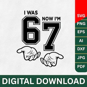 May include: Black and white digital download graphic with the text "I WAS 67 NOW I'M 67" and two hands. The image also includes file type options: SVG, PNG, EPS, AI, DXF, JPG, and PDF.