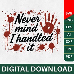 May include: A white background with the text "Never mind I handled it" in black, accompanied by red blood splatter and a handprint. The image also includes file type options: SVG, PNG, EPS, AI, DXF, JPG, and PDF.
