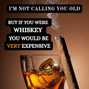 Puede incluir: Un vaso de whisky ámbar con un gran cubito de hielo y un cigarro encendido. La imagen incluye el texto: "I'M NOT CALLING YOU OLD BUT IF YOU WERE WHISKEY YOU WOULD BE VERY EXPENSIVE."