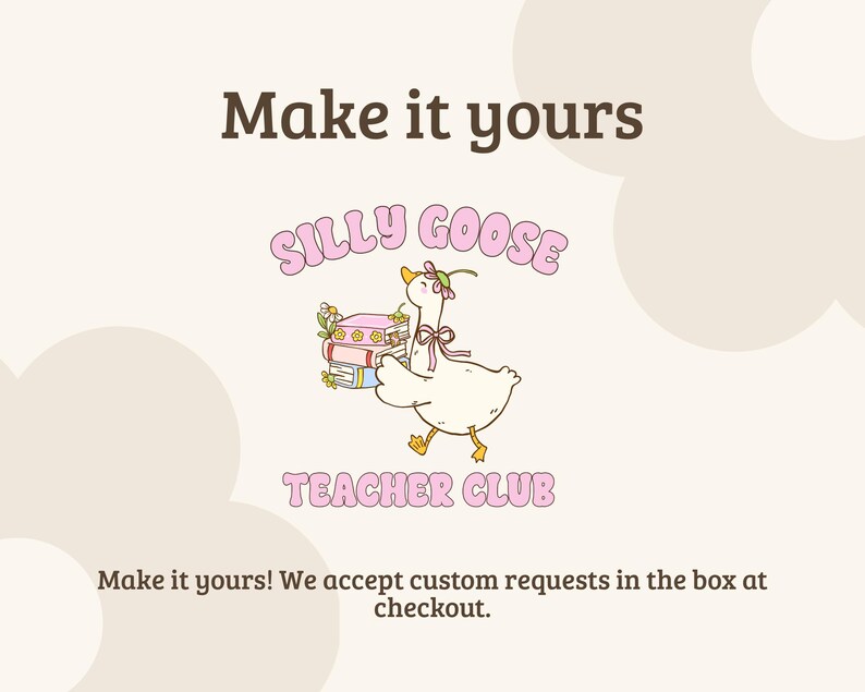 May include: A graphic design featuring a white goose with a pink bow and flower crown, carrying a stack of colorful books. The text reads "Make it yours", "SILLY GOOSE TEACHER CLUB", and "Make it yours! We accept custom requests in the box at checkout."