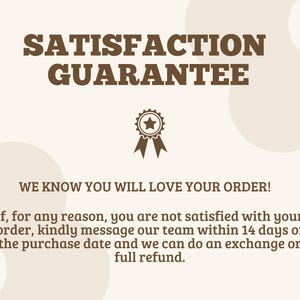 May include: A beige graphic with brown text reading SATISFACTION GUARANTEE, WE KNOW YOU WILL LOVE YOUR ORDER! If, for any reason, you are not satisfied with your order, kindly message our team within 14 days of the purchase date and we can do an exchange or full refund. A brown star ribbon icon is centered.