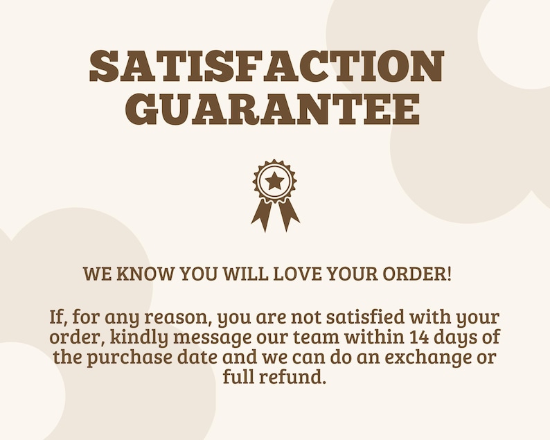 May include: A beige graphic with brown text reading SATISFACTION GUARANTEE, WE KNOW YOU WILL LOVE YOUR ORDER! If, for any reason, you are not satisfied with your order, kindly message our team within 14 days of the purchase date and we can do an exchange or full refund. A brown star ribbon icon is centered.