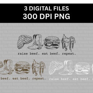 May include: Digital file featuring illustrations of a steak, cowboy boots, a hamburger, and a saddle. The phrase "raise beef. eat beef. repeat." is written below the illustrations. The image includes the text "3 DIGITAL FILES 300 DPI PNG".