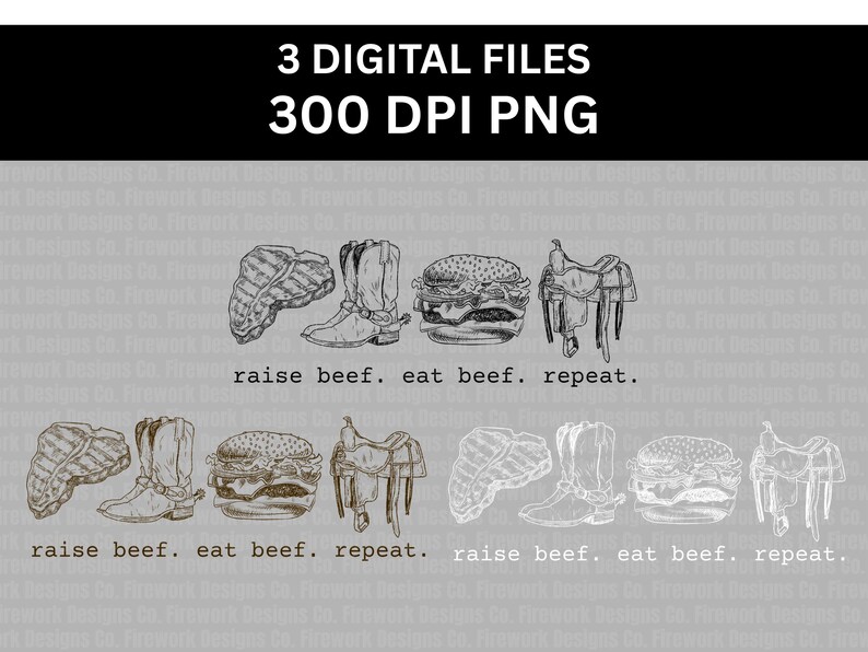 May include: Digital file featuring illustrations of a steak, cowboy boots, a hamburger, and a saddle. The phrase "raise beef. eat beef. repeat." is written below the illustrations. The image includes the text "3 DIGITAL FILES 300 DPI PNG".