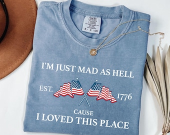 Comfort Colors® I’m Just Mad As Hell Est. 1776 Cause I Loved This Place Shirt, Red White and Blue Shirt, Resistance Shirt, Independence Tee