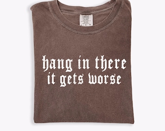 Comfort Colors® Hang in There It Gets Worse Shirt